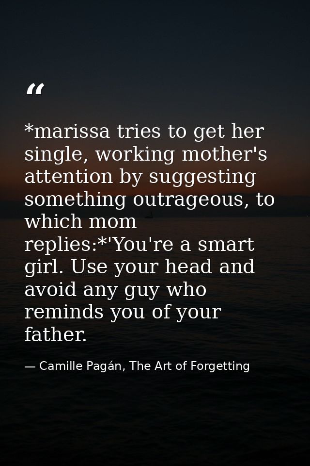 *marissa tries to get her single, working mother's attention by suggesting something outrageous, to which mom replies:*' — Camille Pagán, The Art of Forgetting