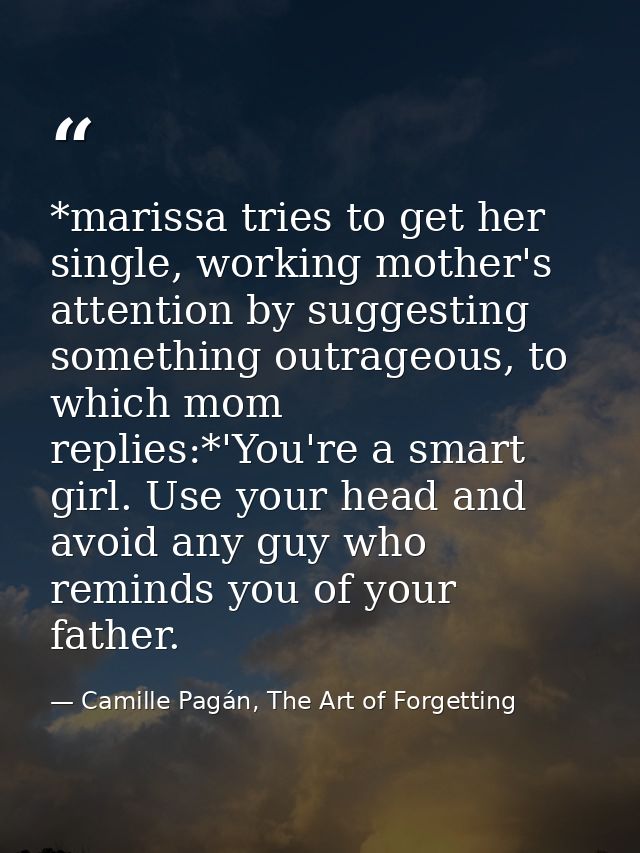 *marissa tries to get her single, working mother's attention by suggesting something outrageous, to which mom replies:*' — Camille Pagán, The Art of Forgetting