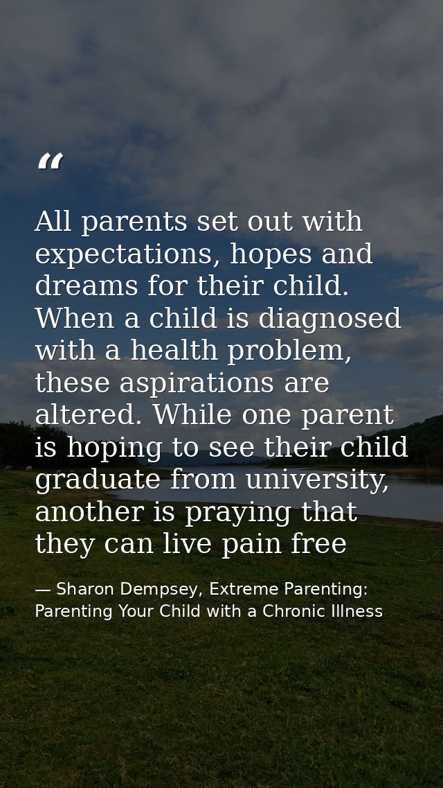 All parents set out with expectations, hopes and dreams for their child. When a child is diagnosed with a health problem — Sharon Dempsey, Extreme Parenting: Parenting Your Child with a Chronic Illness