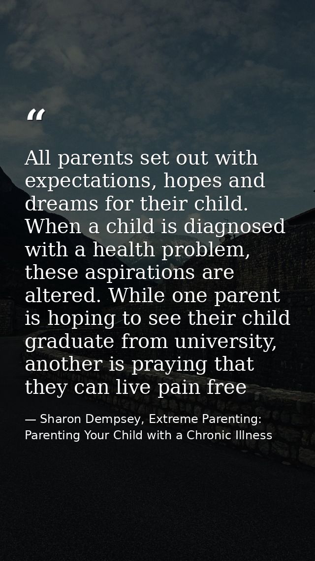 All parents set out with expectations, hopes and dreams for their child. When a child is diagnosed with a health problem — Sharon Dempsey, Extreme Parenting: Parenting Your Child with a Chronic Illness