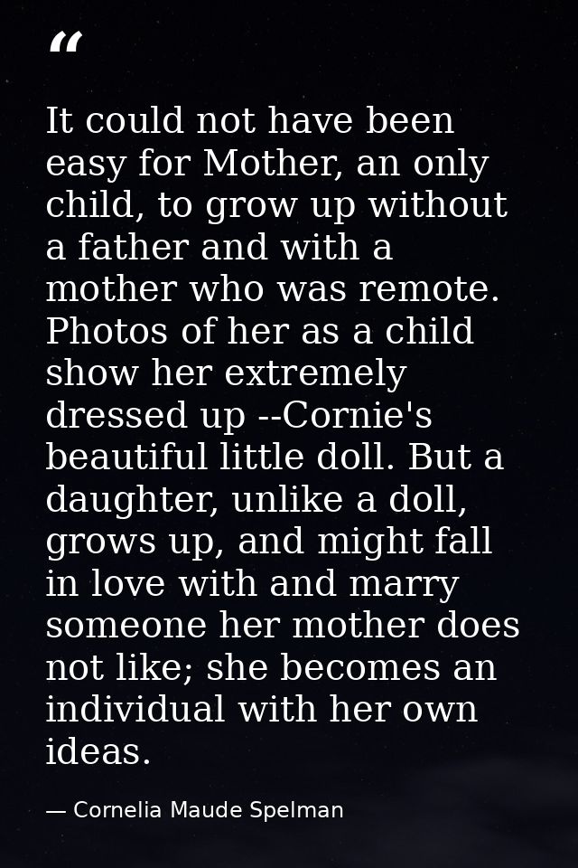 It could not have been easy for Mother, an only child, to grow up without a father and with a mother who was remote. Pho — Cornelia Maude Spelman
