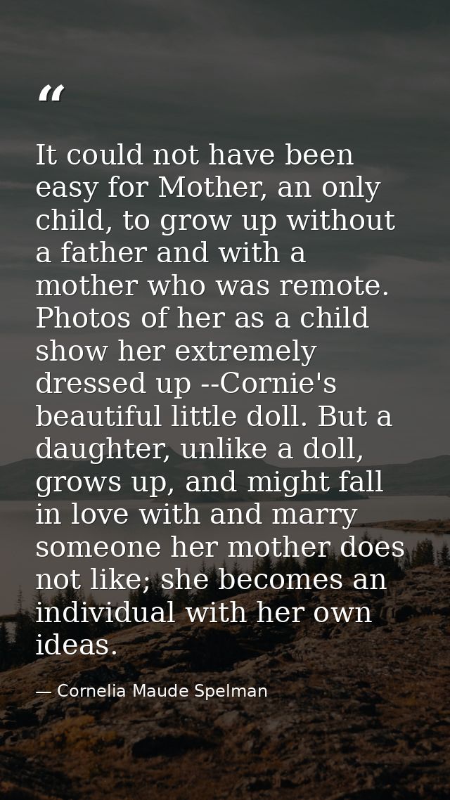 It could not have been easy for Mother, an only child, to grow up without a father and with a mother who was remote. Pho — Cornelia Maude Spelman