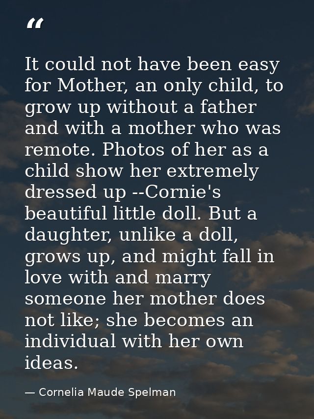 It could not have been easy for Mother, an only child, to grow up without a father and with a mother who was remote. Pho — Cornelia Maude Spelman