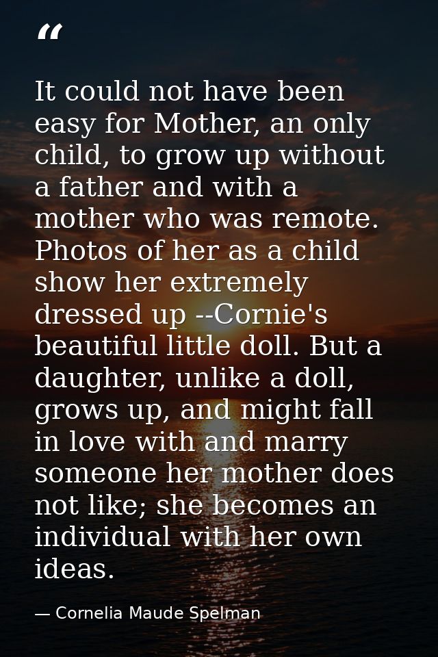 It could not have been easy for Mother, an only child, to grow up without a father and with a mother who was remote. Pho — Cornelia Maude Spelman