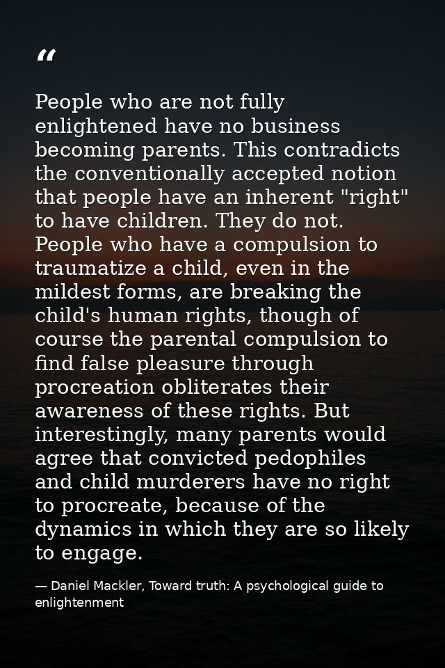 People who are not fully enlightened have no business becoming parents. This contradicts the conventionally accepted not — Daniel Mackler, Toward truth: A psychological guide to enlightenment