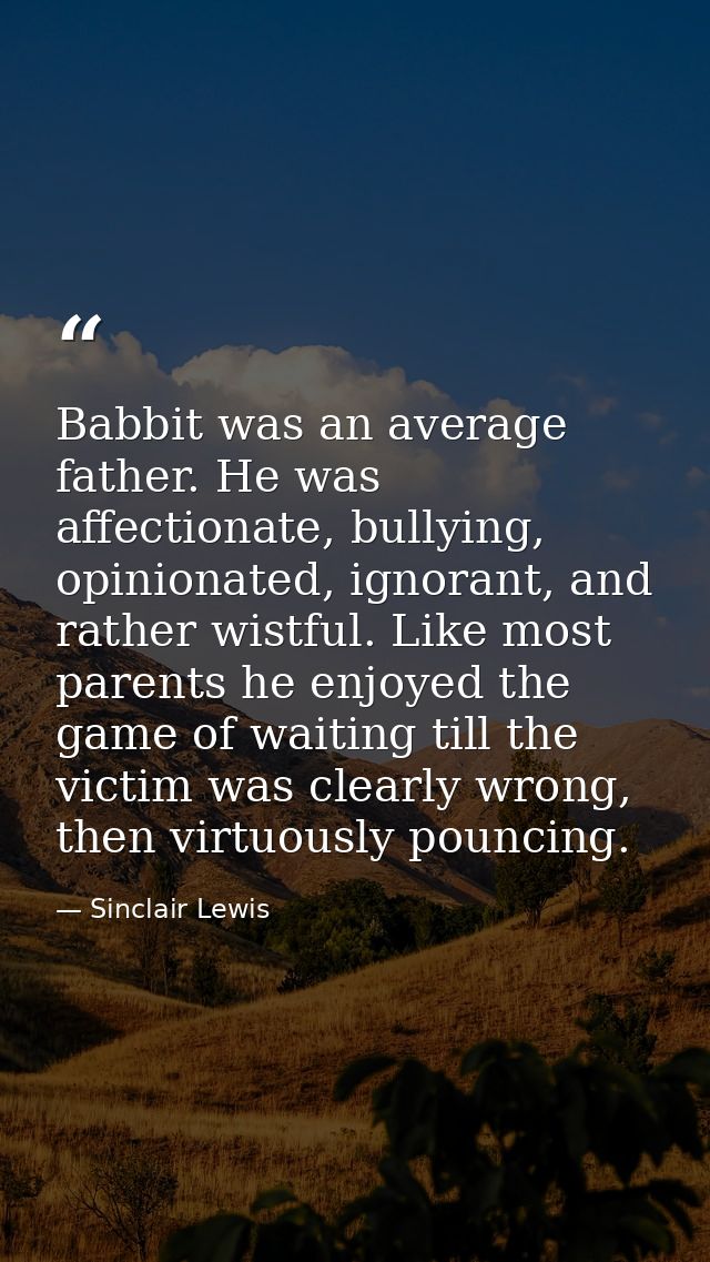 Babbit was an average father. He was affectionate, bullying, opinionated, ignorant, and rather wistful. Like most parent — Sinclair Lewis