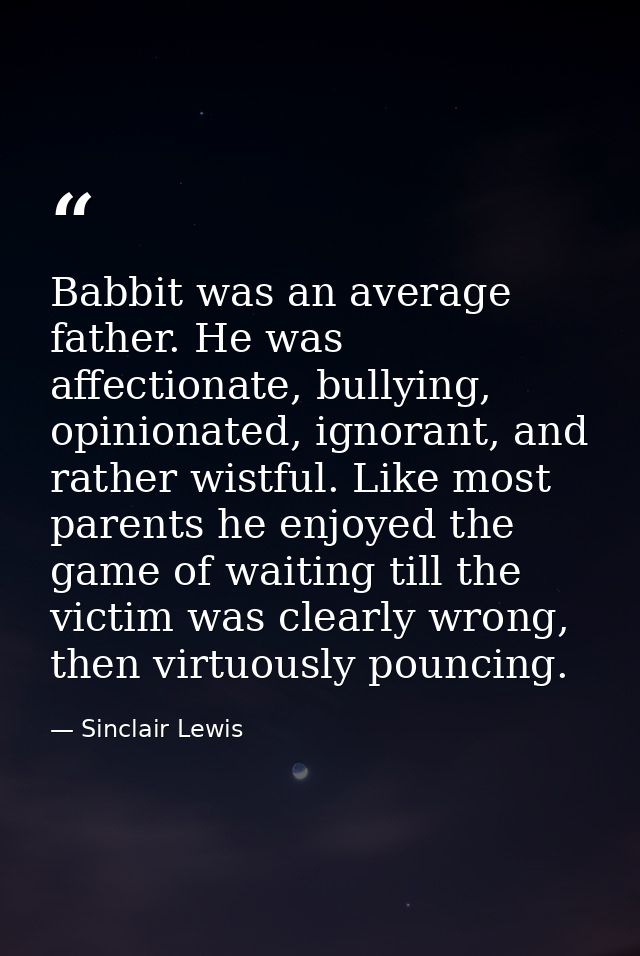 Babbit was an average father. He was affectionate, bullying, opinionated, ignorant, and rather wistful. Like most parent — Sinclair Lewis