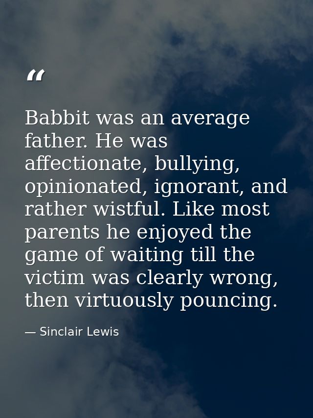 Babbit was an average father. He was affectionate, bullying, opinionated, ignorant, and rather wistful. Like most parent — Sinclair Lewis