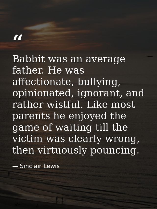 Babbit was an average father. He was affectionate, bullying, opinionated, ignorant, and rather wistful. Like most parent — Sinclair Lewis
