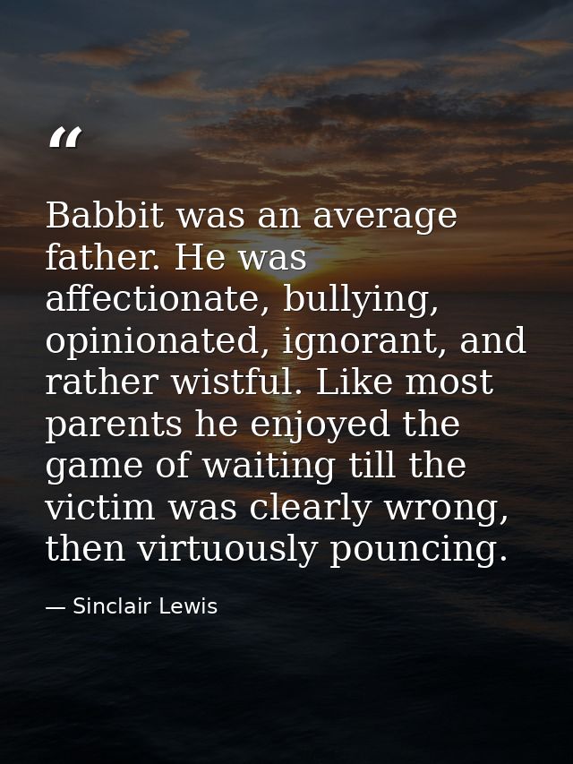 Babbit was an average father. He was affectionate, bullying, opinionated, ignorant, and rather wistful. Like most parent — Sinclair Lewis