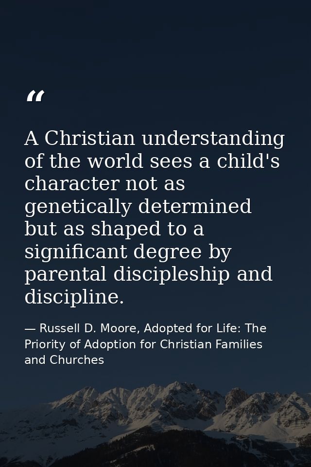 A Christian understanding of the world sees a child's character not as genetically determined but as shaped to a signifi — Russell D. Moore, Adopted for Life: The Priority of Adoption for Christian Families and Churches