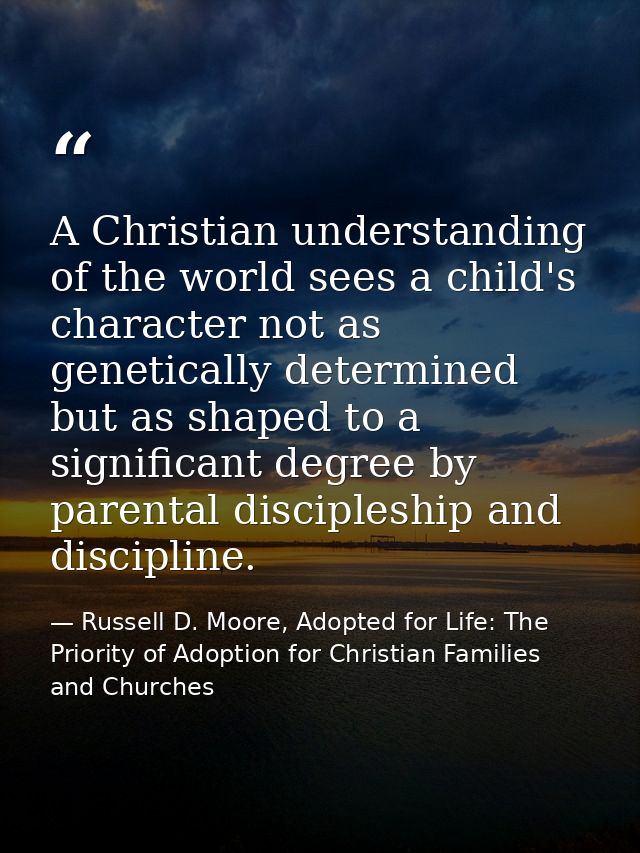 A Christian understanding of the world sees a child's character not as genetically determined but as shaped to a signifi — Russell D. Moore, Adopted for Life: The Priority of Adoption for Christian Families and Churches