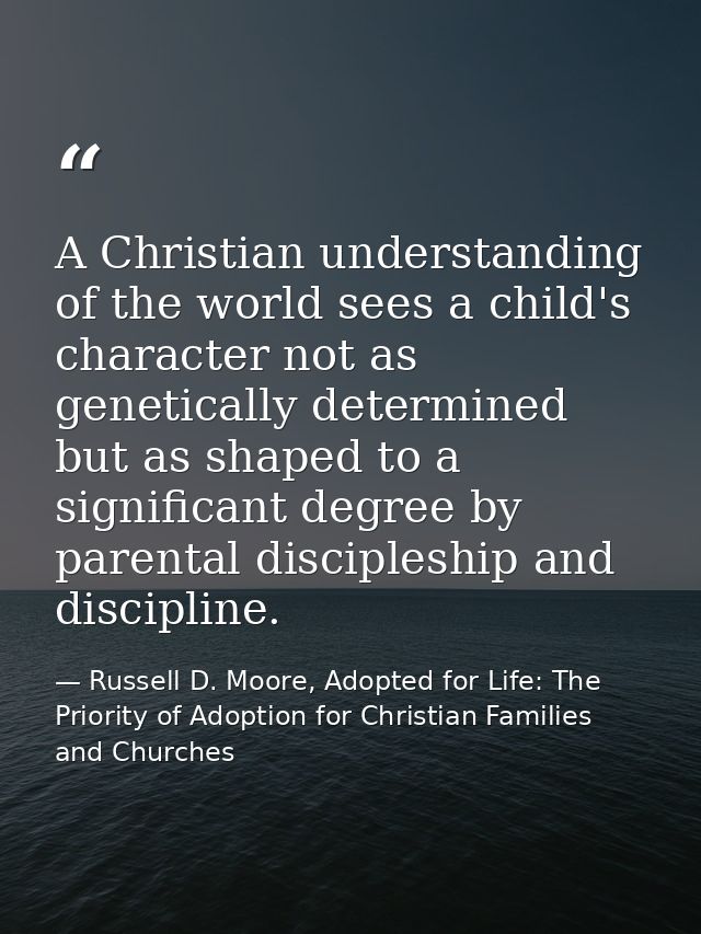 A Christian understanding of the world sees a child's character not as genetically determined but as shaped to a signifi — Russell D. Moore, Adopted for Life: The Priority of Adoption for Christian Families and Churches
