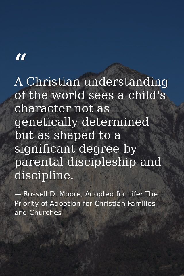 A Christian understanding of the world sees a child's character not as genetically determined but as shaped to a signifi — Russell D. Moore, Adopted for Life: The Priority of Adoption for Christian Families and Churches