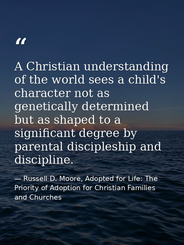 A Christian understanding of the world sees a child's character not as genetically determined but as shaped to a signifi — Russell D. Moore, Adopted for Life: The Priority of Adoption for Christian Families and Churches