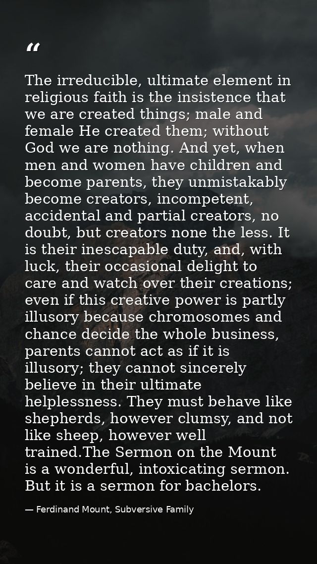 The irreducible, ultimate element in religious faith is the insistence that we are created things; male and female He cr — Ferdinand Mount, Subversive Family