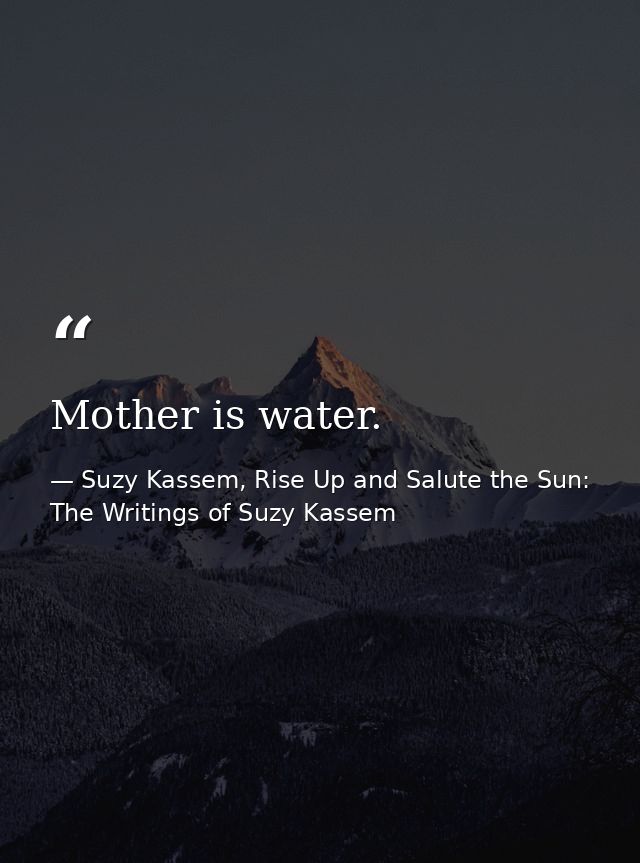 Mother is water. — Suzy Kassem, Rise Up and Salute the Sun: The Writings of Suzy Kassem