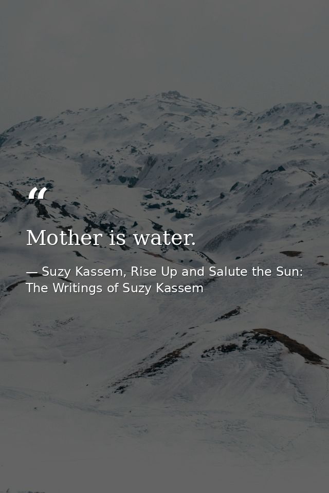 Mother is water. — Suzy Kassem, Rise Up and Salute the Sun: The Writings of Suzy Kassem
