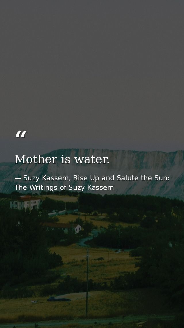 Mother is water. — Suzy Kassem, Rise Up and Salute the Sun: The Writings of Suzy Kassem