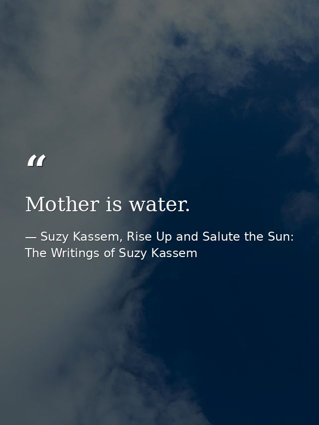 Mother is water. — Suzy Kassem, Rise Up and Salute the Sun: The Writings of Suzy Kassem