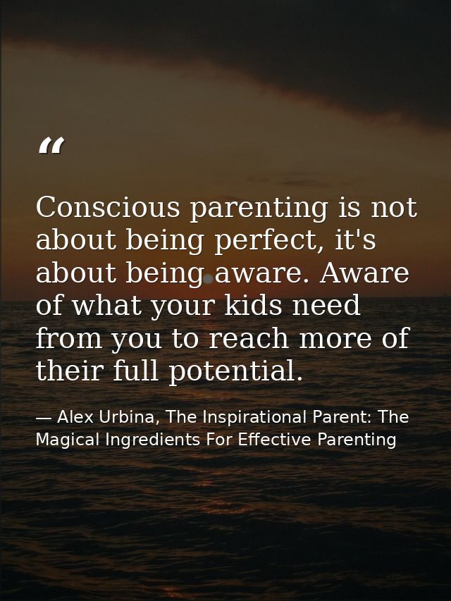 Conscious parenting is not about being perfect, it's about being aware. Aware of what your kids need from you to reach m — Alex Urbina, The Inspirational Parent: The Magical Ingredients For Effective Parenting