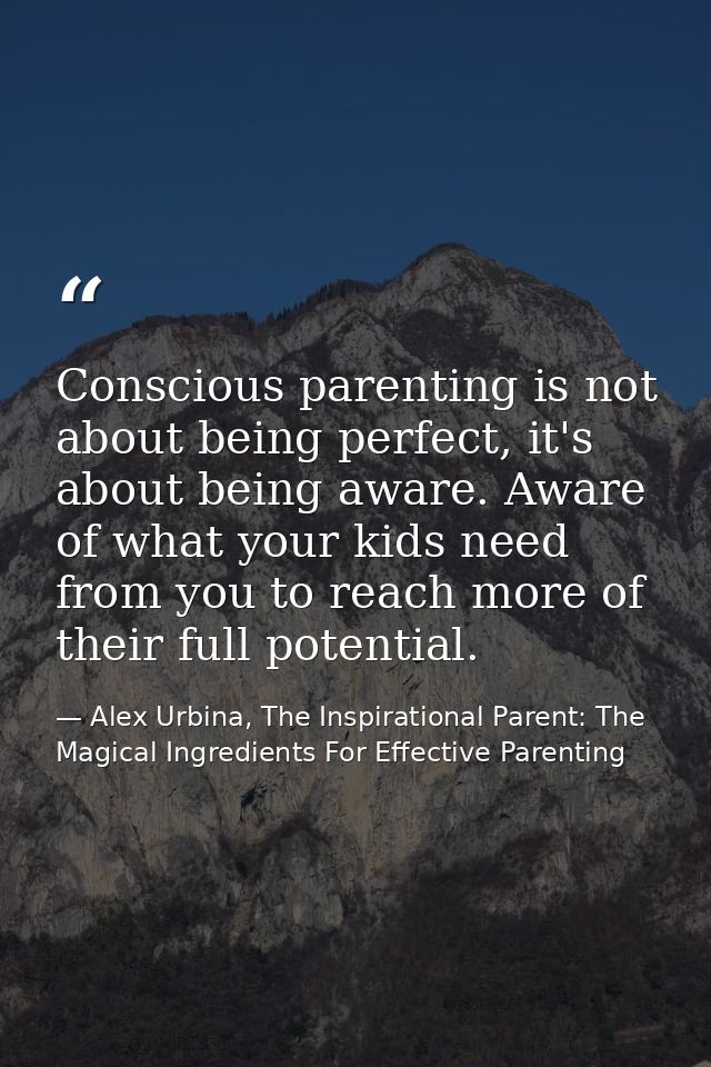 Conscious parenting is not about being perfect, it's about being aware. Aware of what your kids need from you to reach m — Alex Urbina, The Inspirational Parent: The Magical Ingredients For Effective Parenting