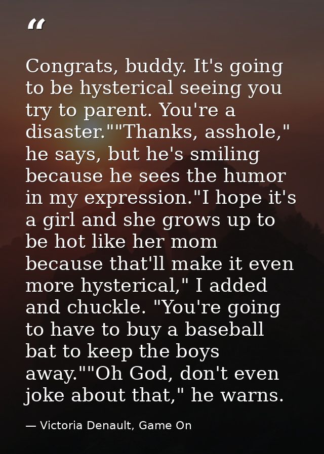 Congrats, buddy. It's going to be hysterical seeing you try to parent. You're a disaster.""Thanks, asshole," he says, bu — Victoria Denault, Game On