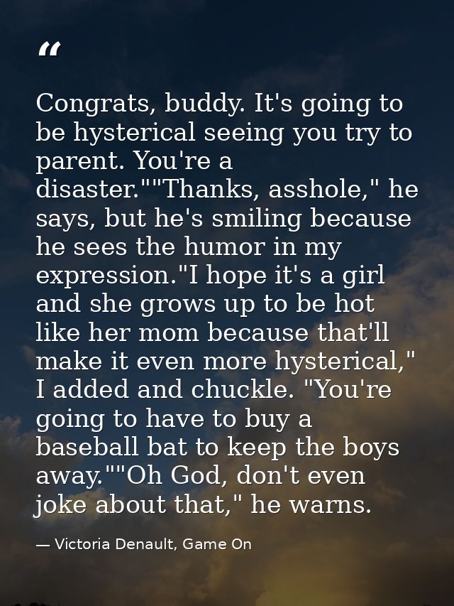 Congrats, buddy. It's going to be hysterical seeing you try to parent. You're a disaster.""Thanks, asshole," he says, bu — Victoria Denault, Game On