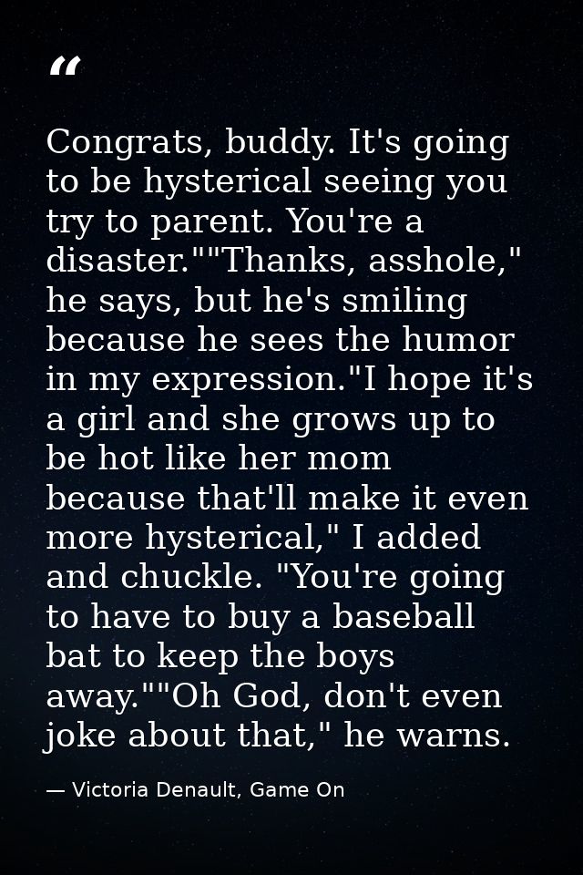 Congrats, buddy. It's going to be hysterical seeing you try to parent. You're a disaster.""Thanks, asshole," he says, bu — Victoria Denault, Game On