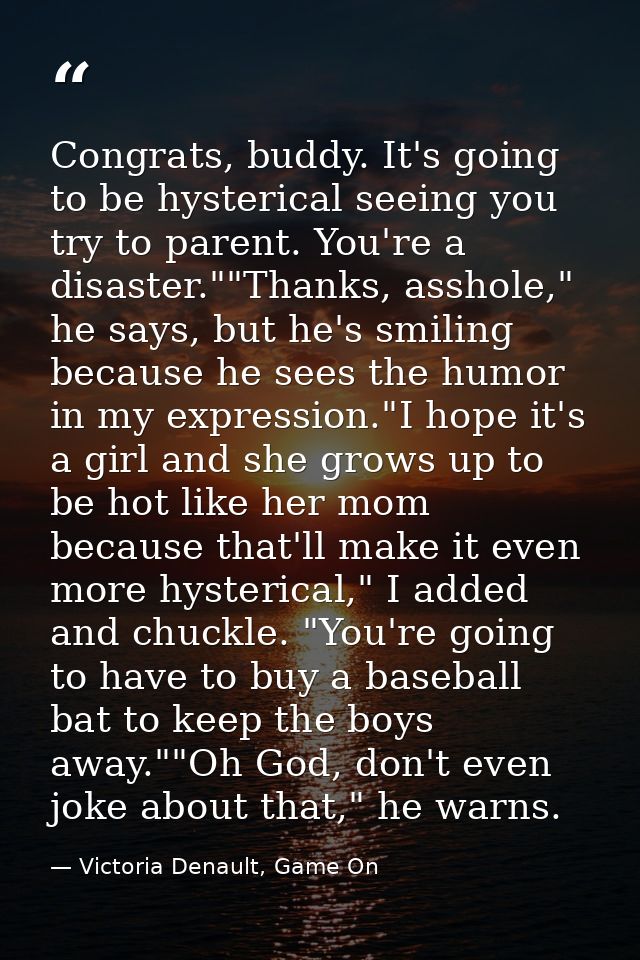 Congrats, buddy. It's going to be hysterical seeing you try to parent. You're a disaster.""Thanks, asshole," he says, bu — Victoria Denault, Game On