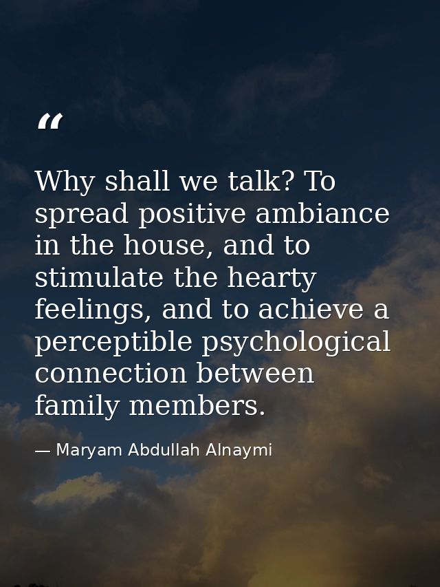 Why shall we talk? To spread positive ambiance in the house, and to stimulate the hearty feelings, and to achieve a perc — Maryam Abdullah Alnaymi