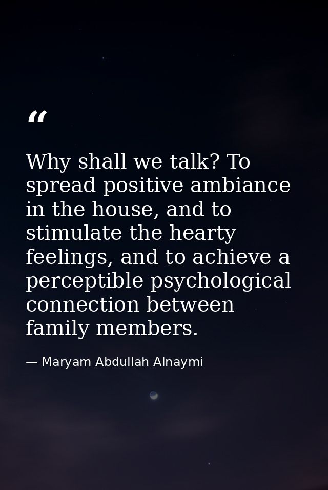 Why shall we talk? To spread positive ambiance in the house, and to stimulate the hearty feelings, and to achieve a perc — Maryam Abdullah Alnaymi