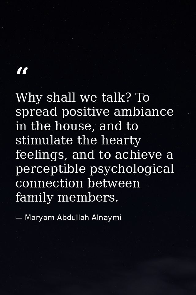 Why shall we talk? To spread positive ambiance in the house, and to stimulate the hearty feelings, and to achieve a perc — Maryam Abdullah Alnaymi