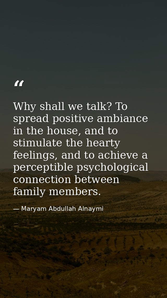 Why shall we talk? To spread positive ambiance in the house, and to stimulate the hearty feelings, and to achieve a perc — Maryam Abdullah Alnaymi