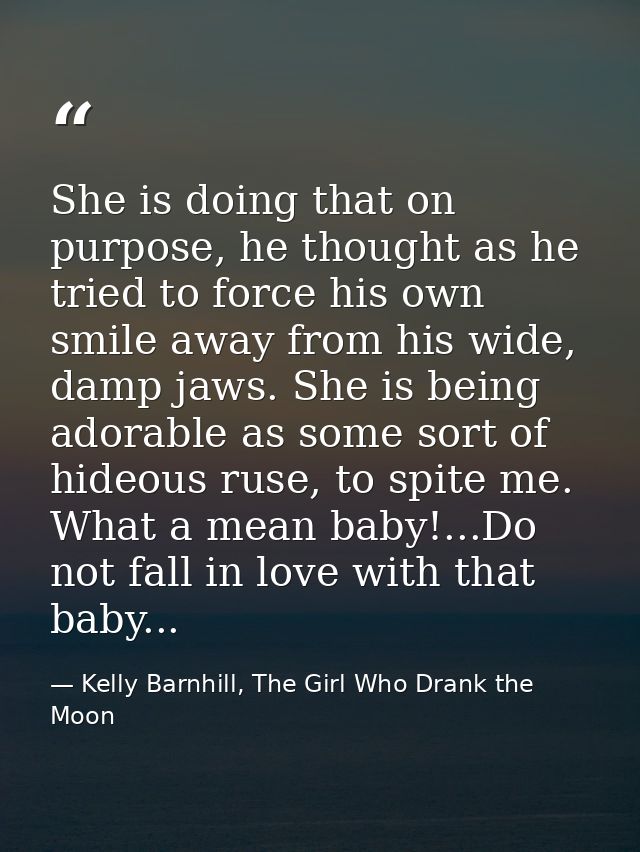 She is doing that on purpose, he thought as he tried to force his own smile away from his wide, damp jaws. She is being  — Kelly Barnhill, The Girl Who Drank the Moon