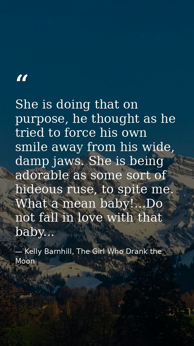 She is doing that on purpose, he thought as he tried to force his own smile away from his wide, damp jaws. She is being  — Kelly Barnhill, The Girl Who Drank the Moon