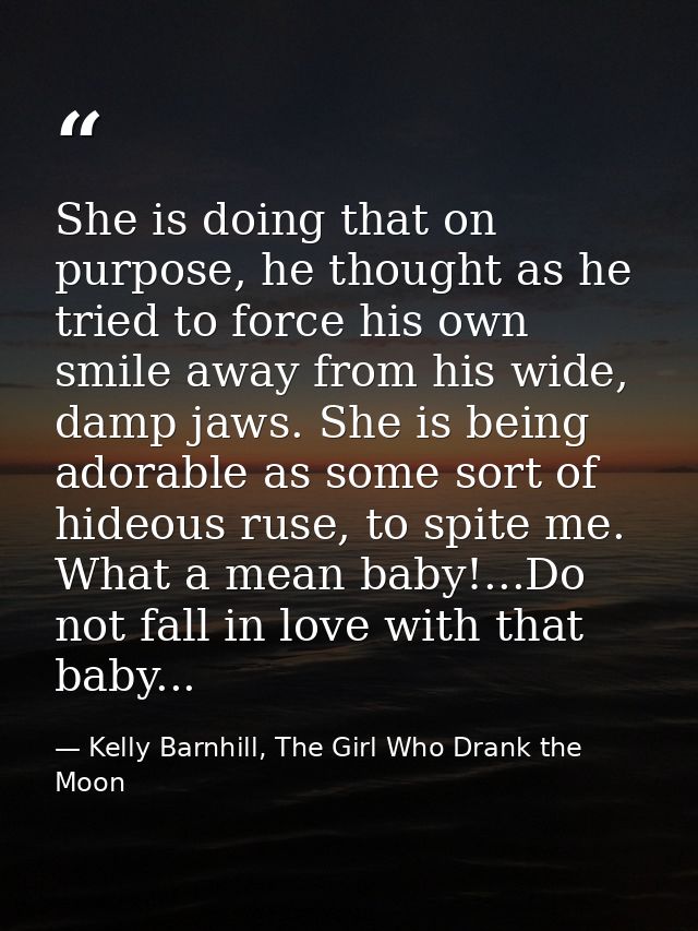 She is doing that on purpose, he thought as he tried to force his own smile away from his wide, damp jaws. She is being  — Kelly Barnhill, The Girl Who Drank the Moon