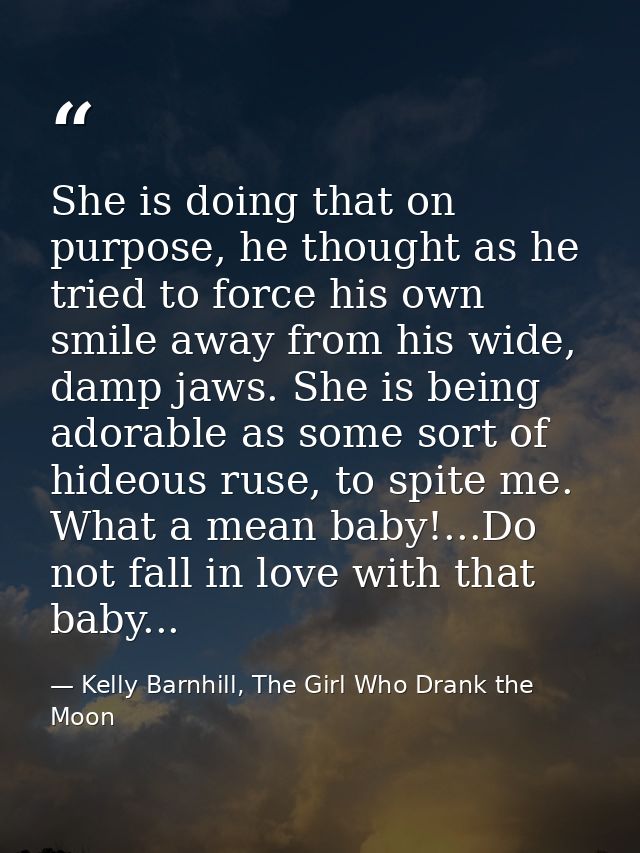 She is doing that on purpose, he thought as he tried to force his own smile away from his wide, damp jaws. She is being  — Kelly Barnhill, The Girl Who Drank the Moon