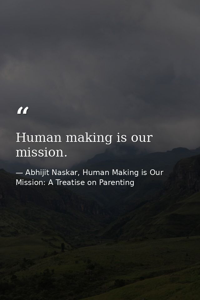 Human making is our mission. — Abhijit Naskar, Human Making is Our Mission: A Treatise on Parenting