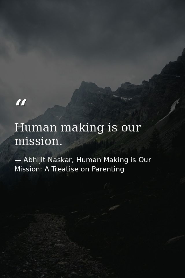 Human making is our mission. — Abhijit Naskar, Human Making is Our Mission: A Treatise on Parenting