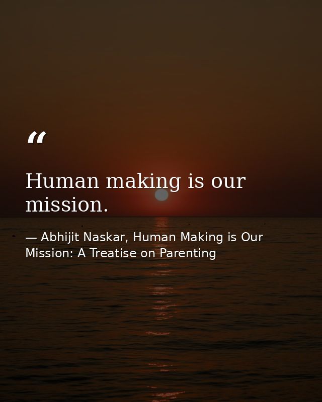 Human making is our mission. — Abhijit Naskar, Human Making is Our Mission: A Treatise on Parenting