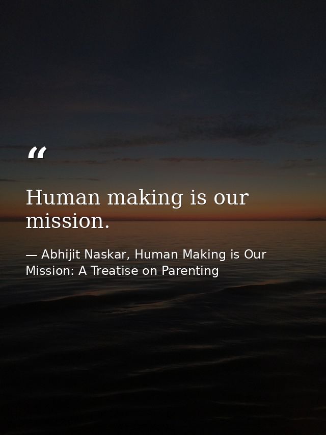 Human making is our mission. — Abhijit Naskar, Human Making is Our Mission: A Treatise on Parenting