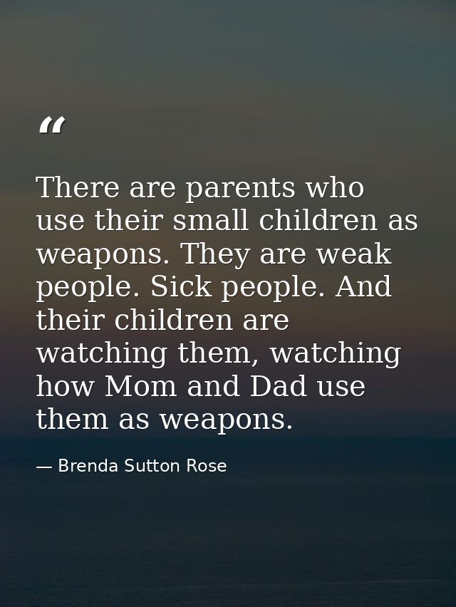 There are parents who use their small children as weapons. They are weak people. Sick people. And their children are wat — Brenda Sutton Rose