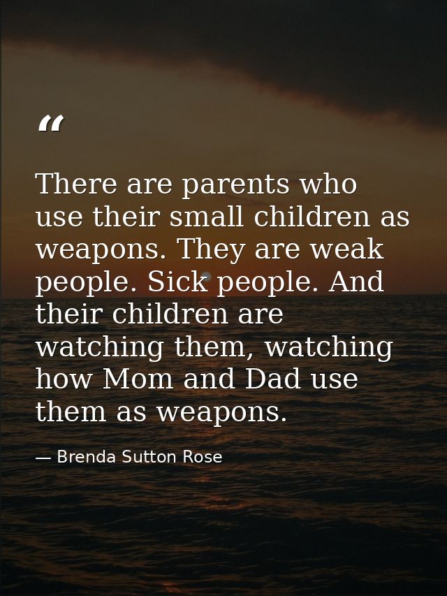 There are parents who use their small children as weapons. They are weak people. Sick people. And their children are wat — Brenda Sutton Rose