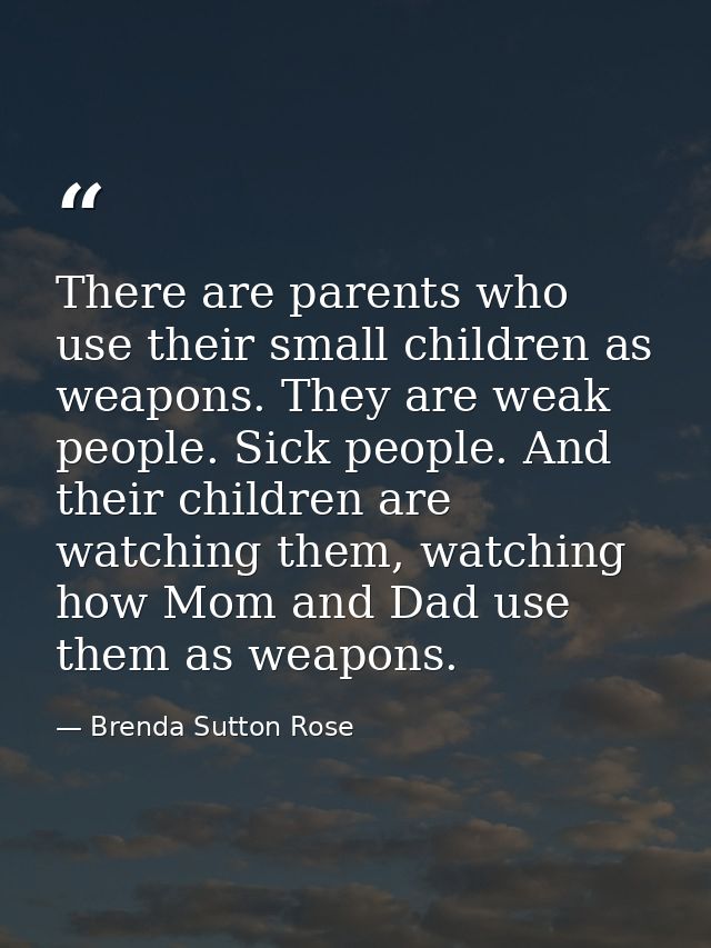 There are parents who use their small children as weapons. They are weak people. Sick people. And their children are wat — Brenda Sutton Rose