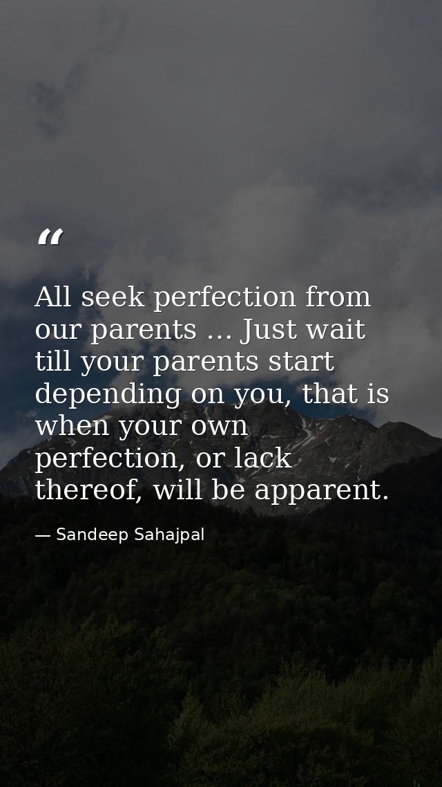 All seek perfection from our parents … Just wait till your parents start depending on you, that is when your own perfect — Sandeep Sahajpal