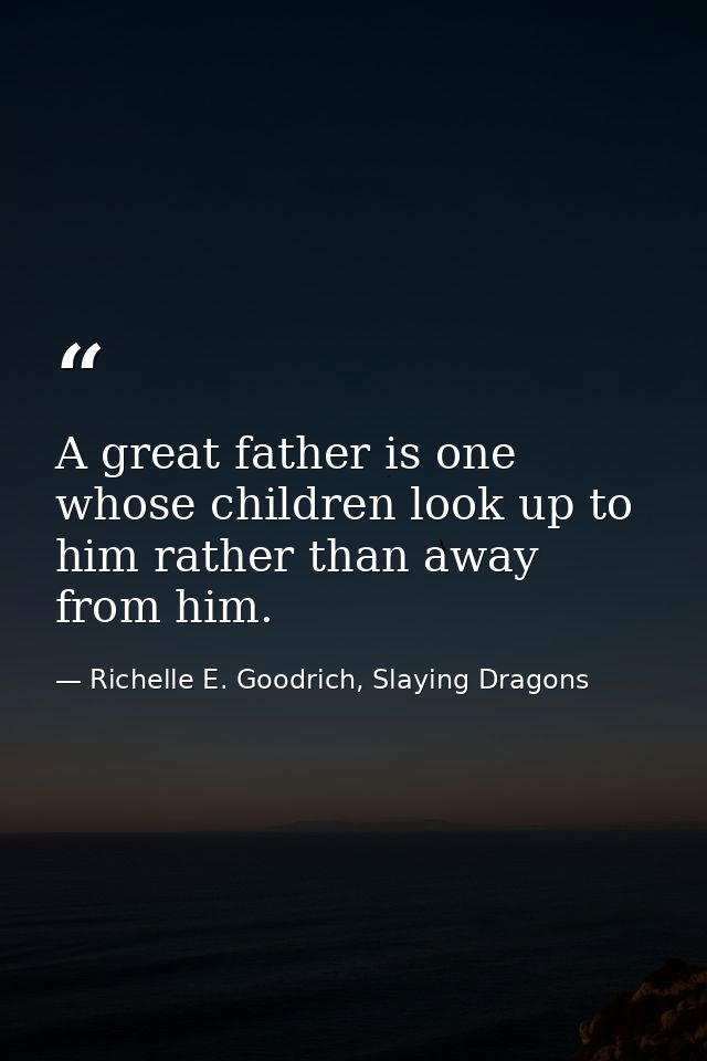A great father is one whose children look up to him rather than away from him. — Richelle E. Goodrich, Slaying Dragons