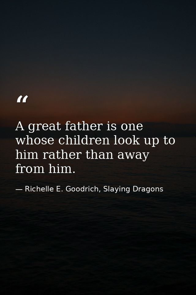 A great father is one whose children look up to him rather than away from him. — Richelle E. Goodrich, Slaying Dragons