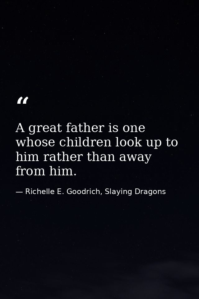 A great father is one whose children look up to him rather than away from him. — Richelle E. Goodrich, Slaying Dragons