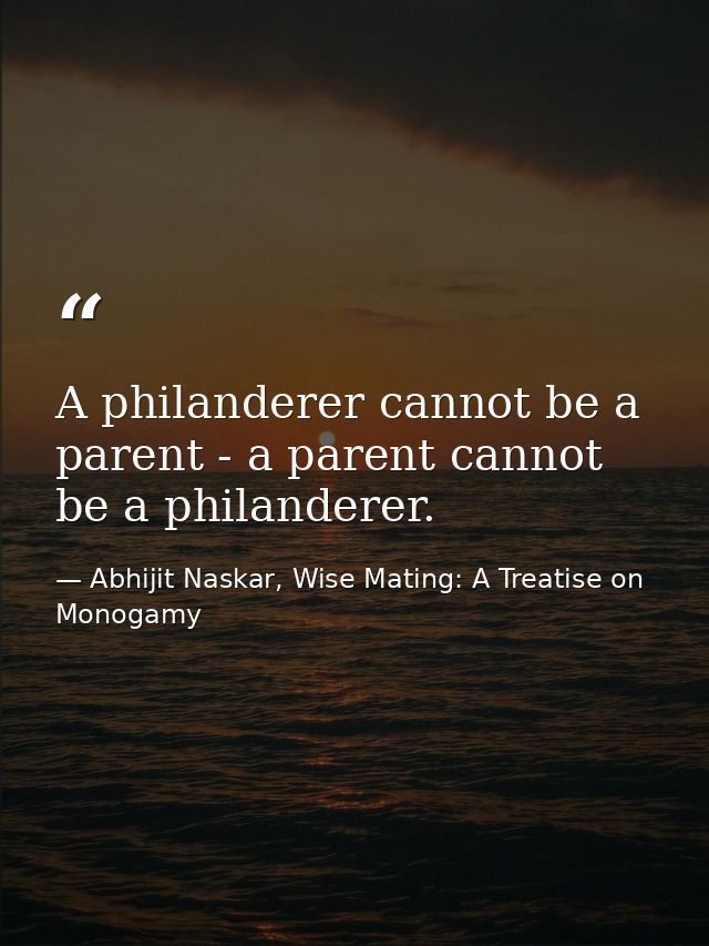 A philanderer cannot be a parent - a parent cannot be a philanderer. — Abhijit Naskar, Wise Mating: A Treatise on Monogamy